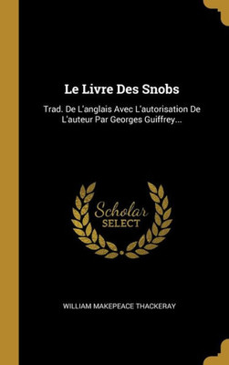 Le Livre Des Snobs: Trad. De L'Anglais Avec L'Autorisation De L'Auteur Par Georges Guiffrey... (French Edition)