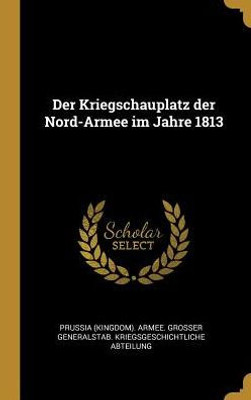 Der Kriegschauplatz Der Nord-Armee Im Jahre 1813 (German Edition)