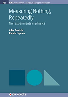 Measuring Nothing, Repeatedly: Null Experiments in Physics (Iop Concise Physics)