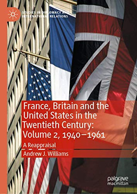 France, Britain and the United States in the Twentieth Century: Volume 2, 1940–1961: A Reappraisal (Studies in Diplomacy and International Relations)