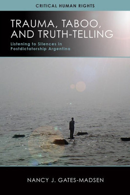 Trauma, Taboo, And Truth-Telling: Listening To Silences In Postdictatorship Argentina (Critical Human Rights)