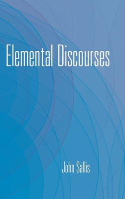 Elemental Discourses (The Collected Writings Of John Sallis)