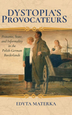 Dystopia'S Provocateurs: Peasants, State, And Informality In The Polish-German Borderlands