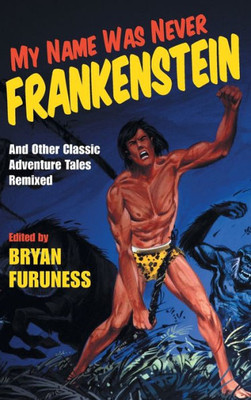 My Name Was Never Frankenstein: And Other Classic Adventure Tales Remixed