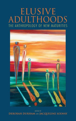 Elusive Adulthoods: The Anthropology Of New Maturities