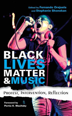 Black Lives Matter And Music: Protest, Intervention, Reflection (Activist Encounters In Folklore Ethnomusicology)
