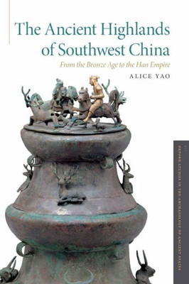 The Ancient Highlands Of Southwest China: From The Bronze Age To The Han Empire (Oxford Studies In The Archaeology Of Ancient States)