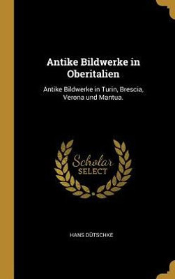 Antike Bildwerke In Oberitalien: Antike Bildwerke In Turin, Brescia, Verona Und Mantua. (German Edition)