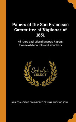 Papers Of The San Francisco Committee Of Vigilance Of 1851: Minutes And Miscellaneous Papers, Financial Accounts And Vouchers