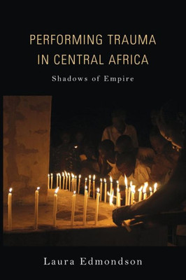 Performing Trauma In Central Africa: Shadows Of Empire (African Expressive Cultures)