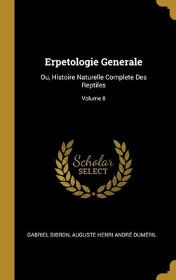 Erpetologie Generale: Ou, Histoire Naturelle Complete Des Reptiles; Volume 8 (French Edition)