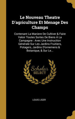 Le Nouveau Theatre D'Agriculture Et Menage Des Champs: Contenant La Maniere De Cultiver & Faire Valoir Toutes Sortes De Biens À La Campagne : Avec Une ... & Botanique, & Sur Le... (French Edition)