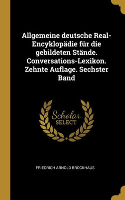 Allgemeine Deutsche Real-Encyklopädie Für Die Gebildeten Stände. Conversations-Lexikon. Zehnte Auflage. Sechster Band (German Edition)