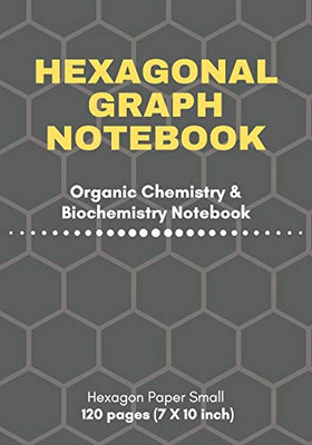 Hexagonal Graph Notebook: Organic Chemistry & Biochemistry Notebook: 120 pages hexagonal graph paper notebook for drawing organic chemistry structures ... Paper Small, 7 X 10 inch) (Science Notebooks)
