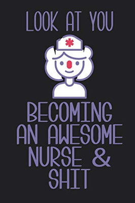 Look At You Becoming An Awesome Nurse & Shit Notebook For Women