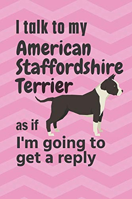 I talk to my American Staffordshire Terrier as if I'm going to get a reply: For American Staffordshire Terrier Puppy Fans