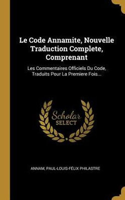 Le Code Annamite, Nouvelle Traduction Complete, Comprenant: Les Commentaires Officiels Du Code, Traduits Pour La Premiere Fois... (French Edition)