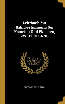 Lehrbuch Zur Bahnbestimmung Der Kometen Und Planeten, Zweiter Band (German Edition)