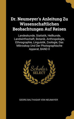 Dr. Neumeyer'S Anleitung Zu Wissenschaftlichen Beobachtungen Auf Reisen: Landeskunde, Statistik, Heilkunde, Landwirthschaft, Botanik, Anthropologie, ... Apparat, Band Ii (German Edition)
