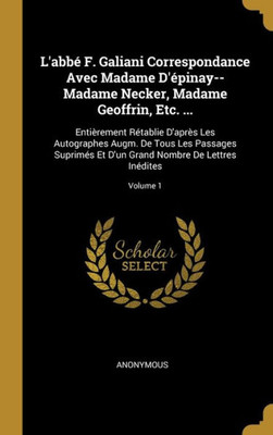 L'Abbé F. Galiani Correspondance Avec Madame D'Épinay--Madame Necker, Madame Geoffrin, Etc. ...: Entièrement Rétablie D'Après Les Autographes Augm. De ... Lettres Inédites; Volume 1 (French Edition)