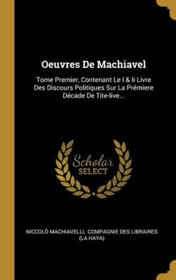 Oeuvres De Machiavel: Tome Premier, Contenant Le I & Ii Livre Des Discours Politiques Sur La Prémiere Décade De Tite-Live... (French Edition)