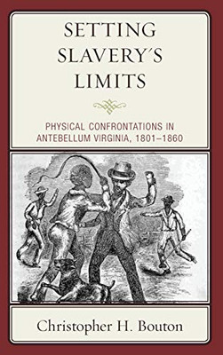 Setting Slavery's Limits: Physical Confrontations in Antebellum Virginia, 1801–1860 (New Studies in Southern History)