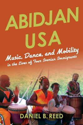 Abidjan Usa: Music, Dance, And Mobility In The Lives Of Four Ivorian Immigrants (African Expressive Cultures)
