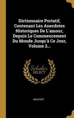 Dictionnaire Portatif, Contenant Les Anecdotes Historiques De L'Amour, Depuis Le Commencement Du Monde Jusqu'À Ce Jour, Volume 2... (French Edition)