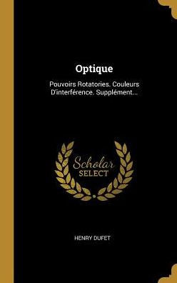 Optique: Pouvoirs Rotatories. Couleurs D'Interférence. Supplément... (French Edition)