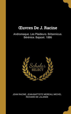 uvres De J. Racine: Andromaque. Les Plaideurs. Britannicus. Bérénice. Bajazet. 1886 (French Edition)