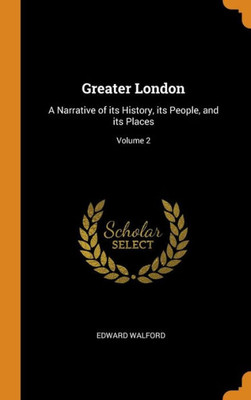 Greater London: A Narrative Of Its History, Its People, And Its Places; Volume 2