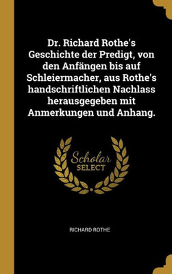 Dr. Richard Rothe'S Geschichte Der Predigt, Von Den Anfängen Bis Auf Schleiermacher, Aus Rothe'S Handschriftlichen Nachlass Herausgegeben Mit Anmerkungen Und Anhang. (German Edition)