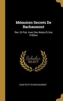 Mémoires Secrets De Bachaumont: Rev. Et Pub. Avec Des Notes Et Une Préface (French Edition)