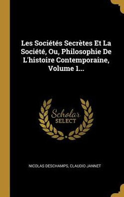 Les Sociétés Secrètes Et La Société, Ou, Philosophie De L'Histoire Contemporaine, Volume 1... (French Edition)