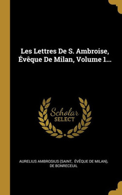 Les Lettres De S. Ambroise, Évêque De Milan, Volume 1... (French Edition)