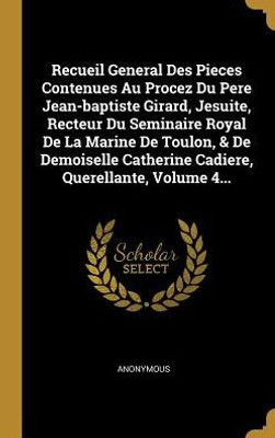 Recueil General Des Pieces Contenues Au Procez Du Pere Jean-Baptiste Girard, Jesuite, Recteur Du Seminaire Royal De La Marine De Toulon, & De ... Querellante, Volume 4... (French Edition)