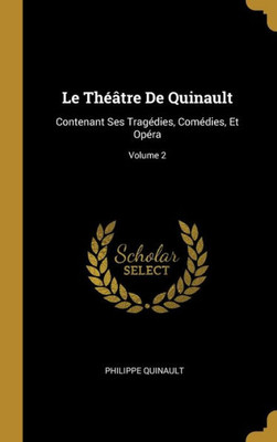 Le Théâtre De Quinault: Contenant Ses Tragédies, Comédies, Et Opéra; Volume 2 (French Edition)