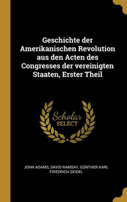 Geschichte Der Amerikanischen Revolution Aus Den Acten Des Congresses Der Vereinigten Staaten, Erster Theil (German Edition)
