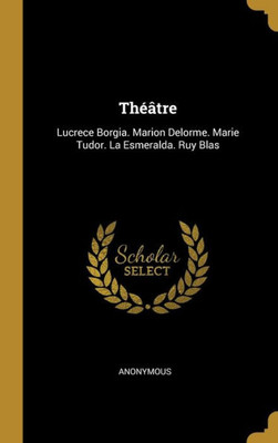 Théâtre: Lucrece Borgia. Marion Delorme. Marie Tudor. La Esmeralda. Ruy Blas (French Edition)