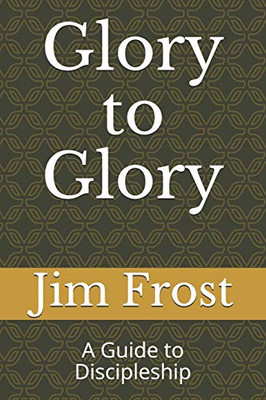 Glory to Glory: A Guide to Discipleship