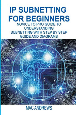 IP SUBNETTING FOR BEGINNERS: NOVICE TO PRO GUIDE TO UNDERSTANDING SUBNETTING WITH STEP BY STEP GUIDE AND DIAGRAMS