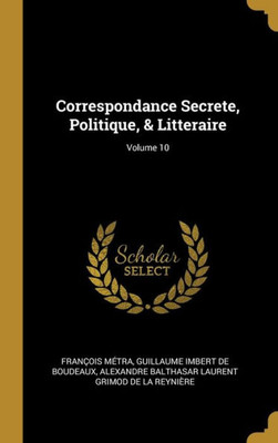 Correspondance Secrete, Politique, & Litteraire; Volume 10 (French Edition)