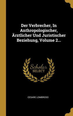 Der Verbrecher, In Anthropologischer, Ärztlicher Und Juristischer Beziehung, Volume 2... (German Edition)
