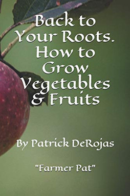 Back to Your Roots. How to Grow Vegetables & Fruits