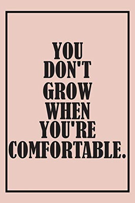 Inspiration Motivated Quotes Notebook YOU DON'T GROW WHEN YOU'RE COMFORTABLE. Quotes inspirational motivation: motivation, and inspiration,