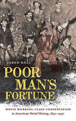 Poor Man's Fortune: White Working-Class Conservatism in American Metal Mining, 1850�1950