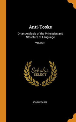 Anti-Tooke: Or An Analysis Of The Principles And Structure Of Language; Volume 1