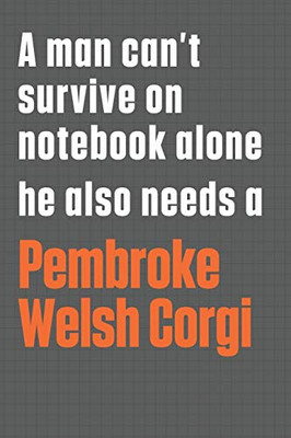 A man can’t survive on notebook alone he also needs a Pembroke Welsh Corgi: For Pembroke Welsh Corgi Dog Fans