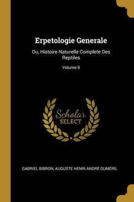 Erpetologie Generale: Ou, Histoire Naturelle Complete Des Reptiles; Volume 8 (French Edition)