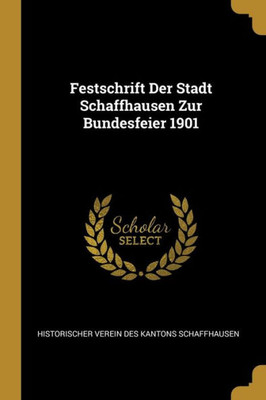 Festschrift Der Stadt Schaffhausen Zur Bundesfeier 1901 (German Edition)